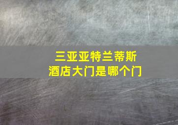 三亚亚特兰蒂斯酒店大门是哪个门