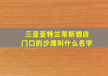 三亚亚特兰蒂斯酒店门口的沙滩叫什么名字