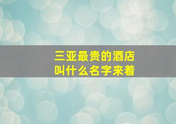 三亚最贵的酒店叫什么名字来着