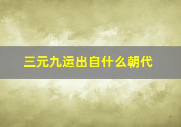 三元九运出自什么朝代