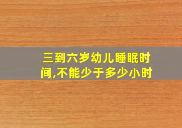 三到六岁幼儿睡眠时间,不能少于多少小时