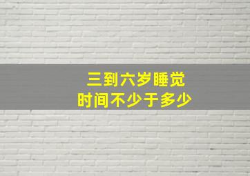 三到六岁睡觉时间不少于多少