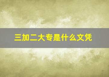 三加二大专是什么文凭