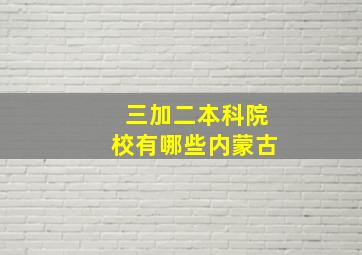 三加二本科院校有哪些内蒙古