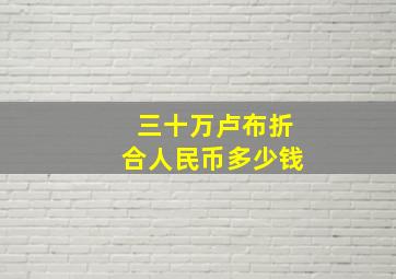 三十万卢布折合人民币多少钱