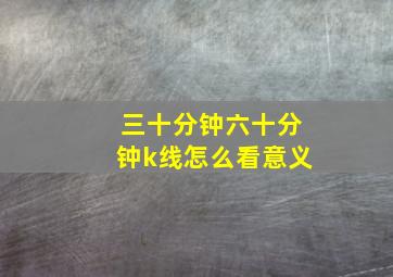 三十分钟六十分钟k线怎么看意义