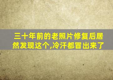 三十年前的老照片修复后居然发现这个,冷汗都冒出来了