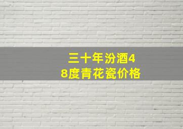 三十年汾酒48度青花瓷价格