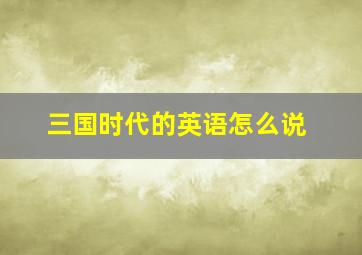 三国时代的英语怎么说