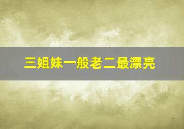 三姐妹一般老二最漂亮