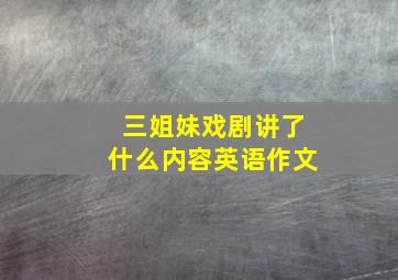 三姐妹戏剧讲了什么内容英语作文