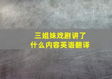 三姐妹戏剧讲了什么内容英语翻译