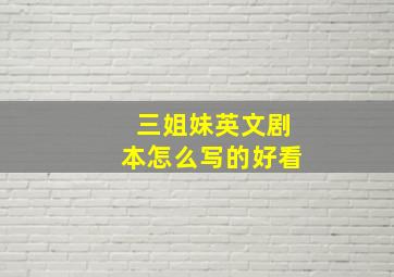 三姐妹英文剧本怎么写的好看