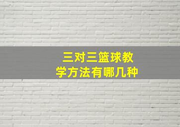 三对三篮球教学方法有哪几种