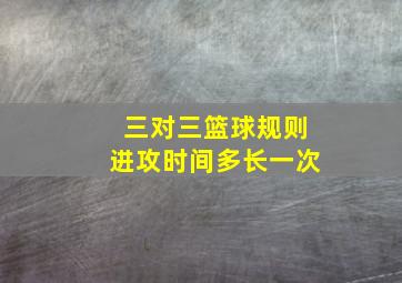 三对三篮球规则进攻时间多长一次