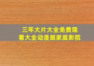 三年大片大全免费观看大全动漫版家庭影院