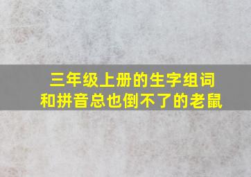 三年级上册的生字组词和拼音总也倒不了的老鼠