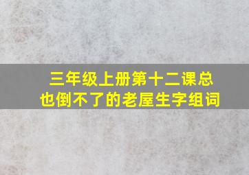 三年级上册第十二课总也倒不了的老屋生字组词