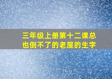 三年级上册第十二课总也倒不了的老屋的生字