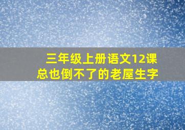 三年级上册语文12课总也倒不了的老屋生字