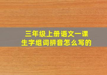 三年级上册语文一课生字组词拼音怎么写的