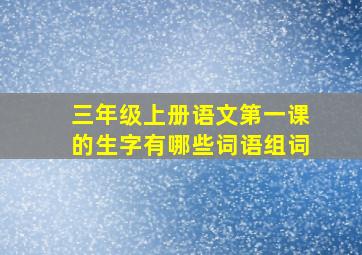 三年级上册语文第一课的生字有哪些词语组词