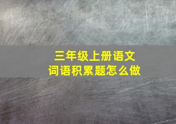 三年级上册语文词语积累题怎么做