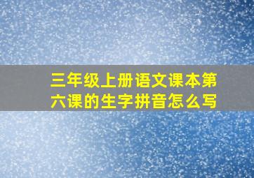 三年级上册语文课本第六课的生字拼音怎么写