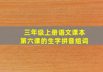 三年级上册语文课本第六课的生字拼音组词