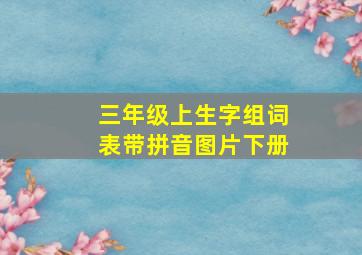 三年级上生字组词表带拼音图片下册