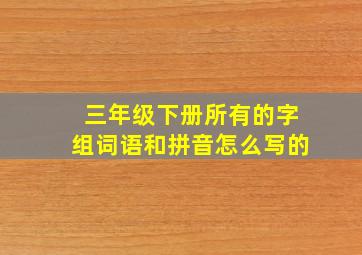 三年级下册所有的字组词语和拼音怎么写的