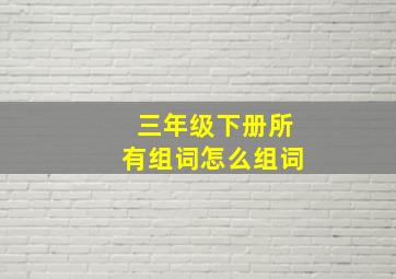 三年级下册所有组词怎么组词