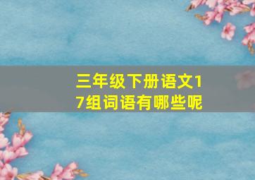 三年级下册语文17组词语有哪些呢