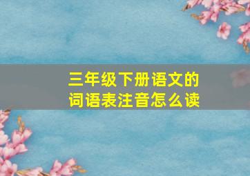 三年级下册语文的词语表注音怎么读