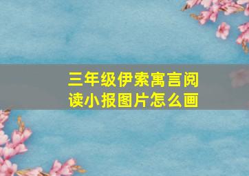 三年级伊索寓言阅读小报图片怎么画