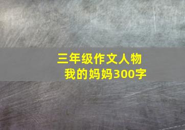 三年级作文人物我的妈妈300字