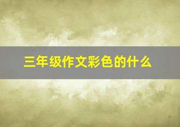 三年级作文彩色的什么