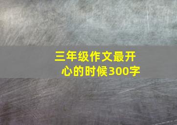 三年级作文最开心的时候300字