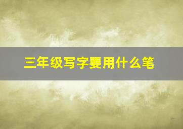 三年级写字要用什么笔