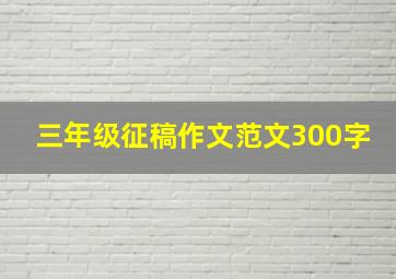 三年级征稿作文范文300字