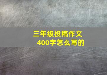 三年级投稿作文400字怎么写的