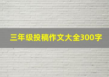 三年级投稿作文大全300字