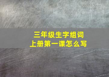 三年级生字组词上册第一课怎么写