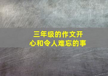 三年级的作文开心和令人难忘的事