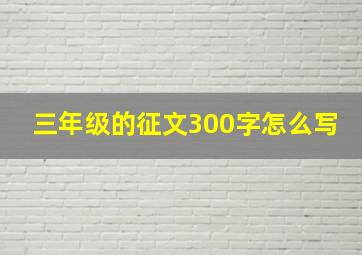 三年级的征文300字怎么写