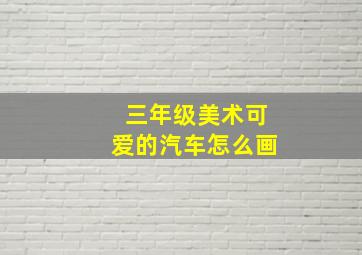 三年级美术可爱的汽车怎么画