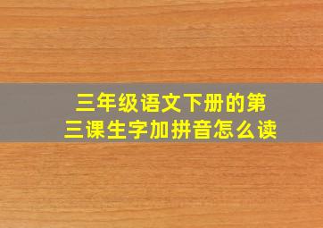 三年级语文下册的第三课生字加拼音怎么读