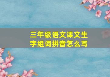 三年级语文课文生字组词拼音怎么写