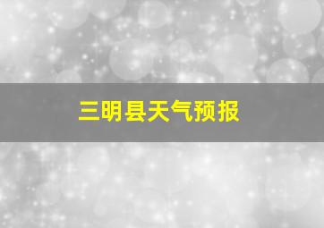 三明县天气预报