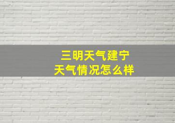 三明天气建宁天气情况怎么样